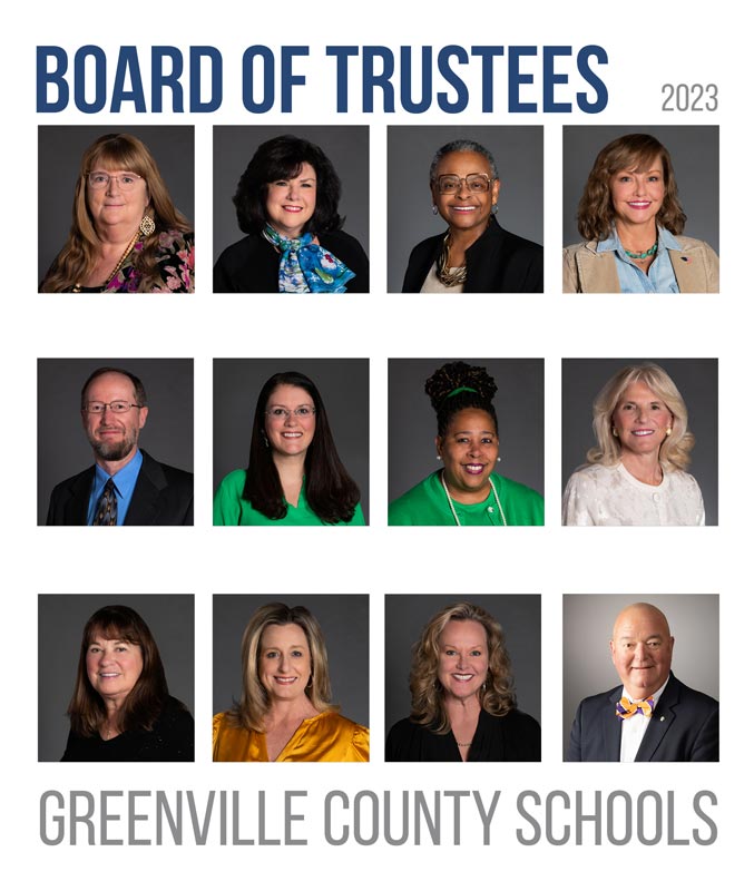 Greenville County Schools Board of Trustees. Left to right, top to bottom: <strong>Debi Bush</strong>, Area 19, Chair | <strong>Carolyn Styles</strong>, Area 17, Vice-Chair pro tempore | <strong>Glenda Morrison-Fair</strong>, Area 23, Secretary pro tempore | <strong>Amanda Brett</strong>, Area 26 | <strong>Jeff Cochran</strong>, Area 28 | <strong>Sarah Dulin,</strong> Area 27 | <strong>Michelle Goodwin-Calwile,</strong> Area 25 | <strong>Lynda Leventis-Wells,</strong> Area 22 | <strong>Ann Marie Middleton</strong>, Area 18 | <strong>Angie Mosley,</strong> Area 21 | <strong>Anne Pressley</strong>, Area 24 <strong>Charles J. Saylors,</strong> Area 20