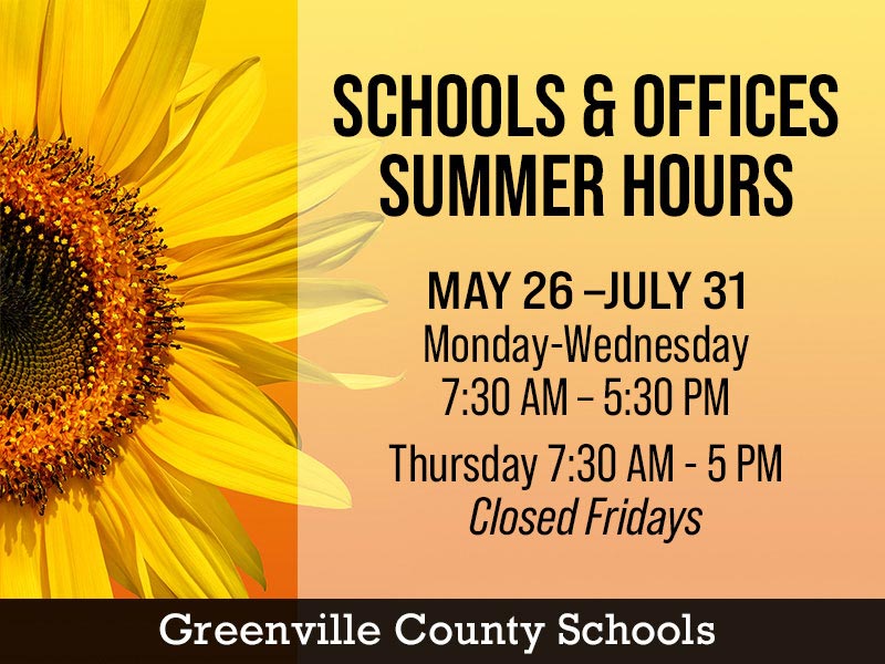 School & Offices Summer Hours, Greenville County Schools will operate on summer hours starting May 26.; Schools and offices are open Monday – Wednesday 7:30am-5:30pm and Thursday 7:30am – 5pm, closed Fridays through July 31.